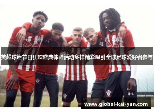 英超球迷节日狂欢盛典体验活动多样精彩吸引全球足球爱好者参与 英超球迷节日狂欢盛典体验活动多样精彩吸引全球足球爱好者参与