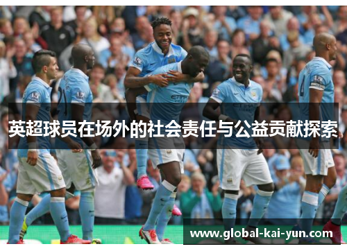 英超球员在场外的社会责任与公益贡献探索 英超球员在场外的社会责任与公益贡献探索