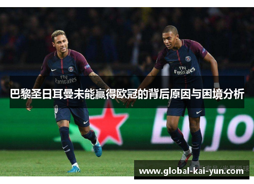 巴黎圣日耳曼未能赢得欧冠的背后原因与困境分析