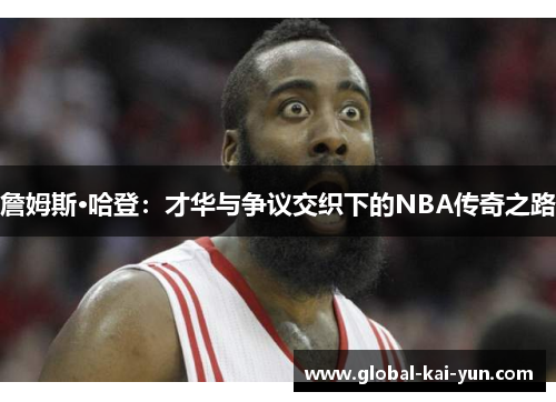 詹姆斯·哈登:才华与争议交织下的NBA传奇之路 詹姆斯·哈登:才华与争议交织下的NBA传奇之路