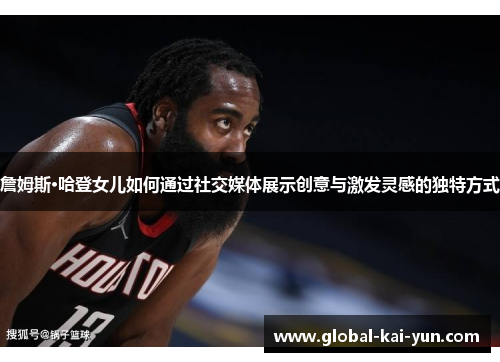 詹姆斯·哈登女儿如何通过社交媒体展示创意与激发灵感的独特方式