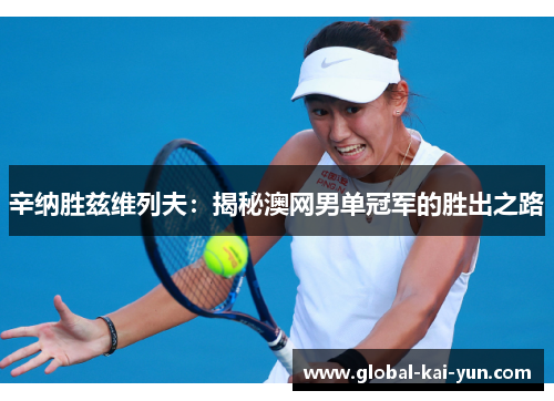 辛纳胜兹维列夫:揭秘澳网男单冠军的胜出之路 辛纳胜兹维列夫:揭秘澳网男单冠军的胜出之路