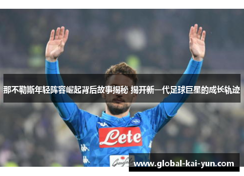 那不勒斯年轻阵容崛起背后故事揭秘 揭开新一代足球巨星的成长轨迹 那不勒斯年轻阵容崛起背后故事揭秘 揭开新一代足球巨星的成长轨迹