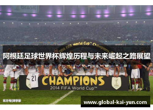 阿根廷足球世界杯辉煌历程与未来崛起之路展望