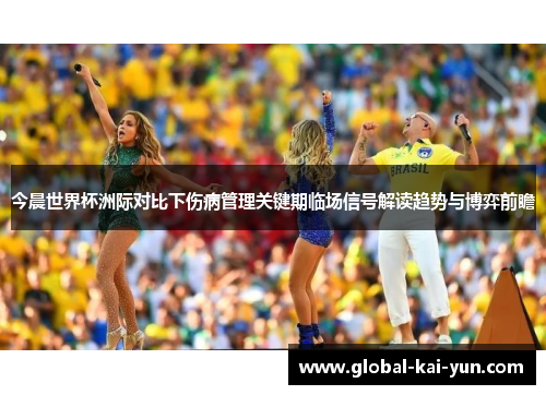 今晨世界杯洲际对比下伤病管理关键期临场信号解读趋势与博弈前瞻 今晨世界杯洲际对比下伤病管理关键期临场信号解读趋势与博弈前瞻