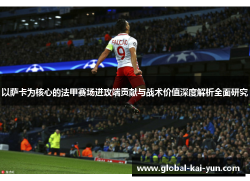 以萨卡为核心的法甲赛场进攻端贡献与战术价值深度解析全面研究