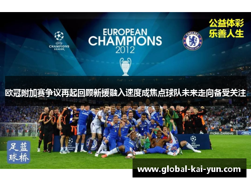 欧冠附加赛争议再起回顾新援融入速度成焦点球队未来走向备受关注 欧冠附加赛争议再起回顾新援融入速度成焦点球队未来走向备受关注