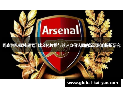 阿森纳队徽对现代足球文化传播与球迷身份认同的深远影响探析研究 阿森纳队徽对现代足球文化传播与球迷身份认同的深远影响探析研究