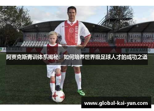 阿贾克斯青训体系揭秘:如何培养世界级足球人才的成功之道 阿贾克斯青训体系揭秘:如何培养世界级足球人才的成功之道
