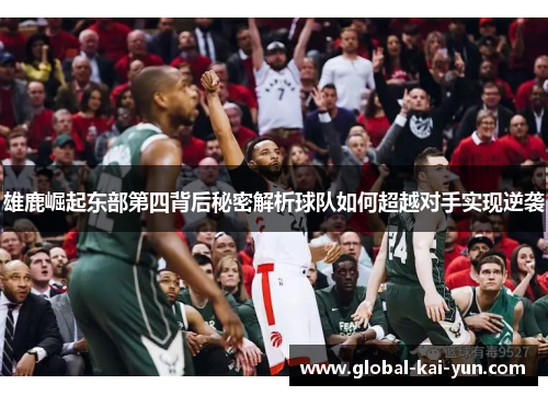 雄鹿崛起东部第四背后秘密解析球队如何超越对手实现逆袭