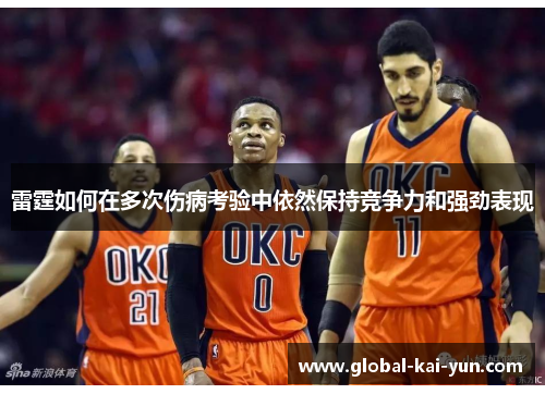 雷霆如何在多次伤病考验中依然保持竞争力和强劲表现 雷霆如何在多次伤病考验中依然保持竞争力和强劲表现