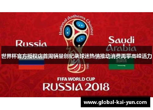 世界杯官方授权店首周销量创纪录球迷热情推动消费再攀高峰活力