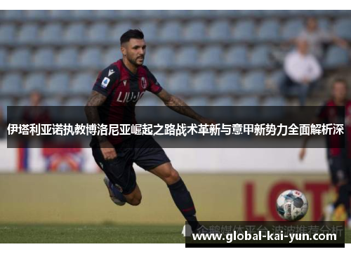 伊塔利亚诺执教博洛尼亚崛起之路战术革新与意甲新势力全面解析深