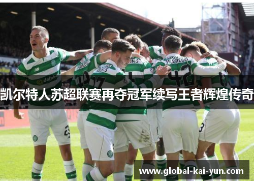 凯尔特人苏超联赛再夺冠军续写王者辉煌传奇