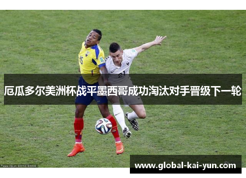 厄瓜多尔美洲杯战平墨西哥成功淘汰对手晋级下一轮