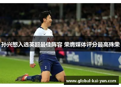 孙兴慜入选英超最佳阵容 荣膺媒体评分最高殊荣 孙兴慜入选英超最佳阵容 荣膺媒体评分最高殊荣