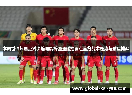 本周世俱杯焦点对决前瞻解析强强碰撞看点全览战术走势与球星博弈 本周世俱杯焦点对决前瞻解析强强碰撞看点全览战术走势与球星博弈
