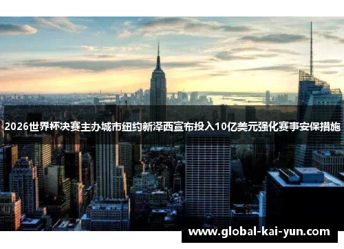 2026世界杯决赛主办城市纽约新泽西宣布投入10亿美元强化赛事安保措施 2026世界杯决赛主办城市纽约新泽西宣布投入10亿美元强化赛事安保措施